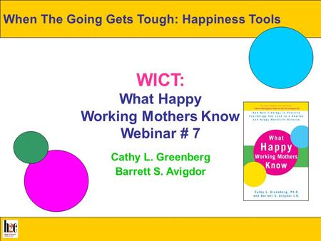 WICT: What Happy Working Mothers Know Webinar # 7 Cathy L. Greenberg Barrett S. Avigdor When The Going Gets Tough: Happiness Tools.