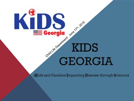 KIDS GEORGIA (Kids and Families Impacting Disease through Science) Child Life Department: June 17 th, 2015.