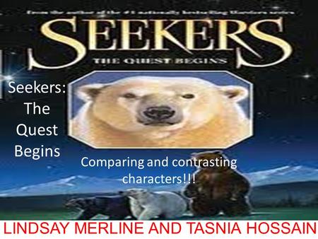 Seekers: The Quest Begins Comparing and contrasting characters!!! LINDSAY MERLINE AND TASNIA HOSSAIN.