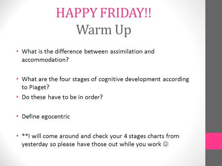 HAPPY FRIDAY!! Warm Up What is the difference between assimilation and accommodation? What are the four stages of cognitive development according to Piaget?