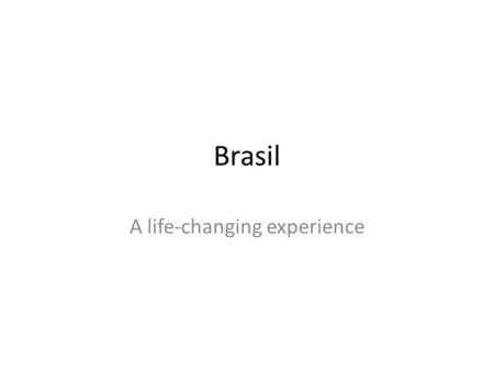 Brasil A life-changing experience. Why was I there? Location Ethnic backgrounds My experience What I saw?