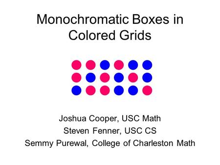 Monochromatic Boxes in Colored Grids Joshua Cooper, USC Math Steven Fenner, USC CS Semmy Purewal, College of Charleston Math.