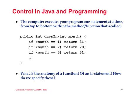 Genome Revolution: COMPSCI 006G 2.1 Control in Java and Programming l The computer executes your program one statement at a time, from top to bottom within.