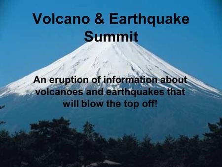 Volcano & Earthquake Summit An eruption of information about volcanoes and earthquakes that will blow the top off!