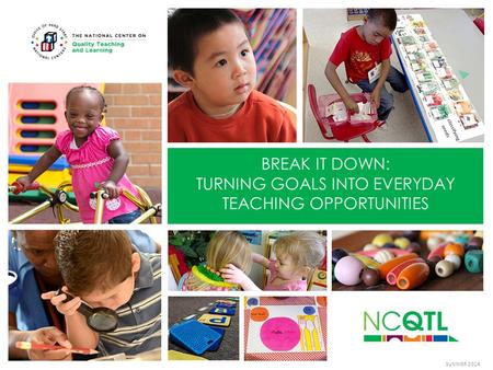 BREAK IT DOWN: TURNING GOALS INTO EVERYDAY TEACHING OPPORTUNITIES SUMMER 2014.