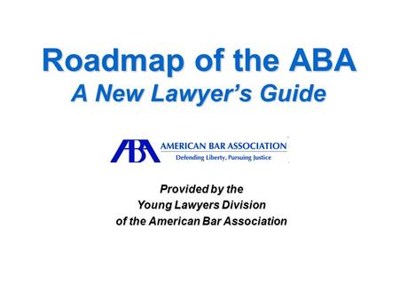 Roadmap of the ABA A New Lawyer’s Guide Provided by the Young Lawyers Division of the American Bar Association.