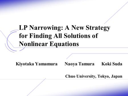 LP Narrowing: A New Strategy for Finding All Solutions of Nonlinear Equations Kiyotaka Yamamura Naoya Tamura Koki Suda Chuo University, Tokyo, Japan.