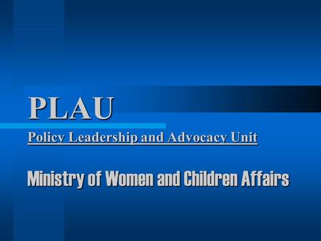 PLAU Policy Leadership and Advocacy Unit Ministry of Women and Children Affairs.