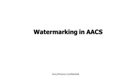 Sony Pictures Confidential Watermarking in AACS. Sony Pictures Confidential SPE Forensic Watermarking Goals Goals: – Identify the device that was compromised.