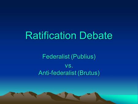 Ratification Debate Federalist (Publius) vs. Anti-federalist (Brutus)