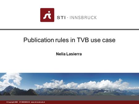 Www.sti-innsbruck.at © Copyright 2008 STI INNSBRUCK www.sti-innsbruck.at Publication rules in TVB use case Nelia Lasierra.