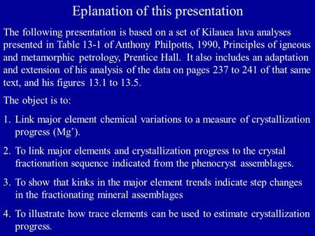 Eplanation of this presentation The object is to: 1.Link major element chemical variations to a measure of crystallization progress (Mg’). 2.To link major.