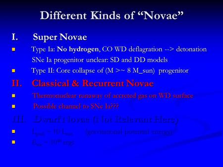 Different Kinds of “Novae” I. Super Novae Type Ia: No hydrogen, CO WD deflagration --> detonation Type Ia: No hydrogen, CO WD deflagration --> detonation.