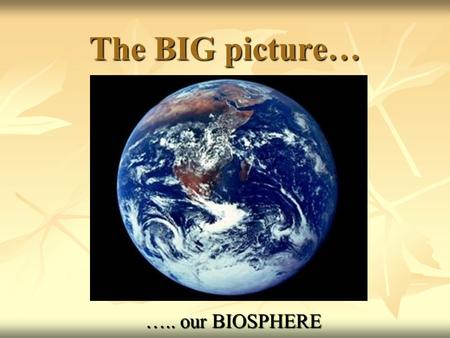 The BIG picture… ….. our BIOSPHERE.