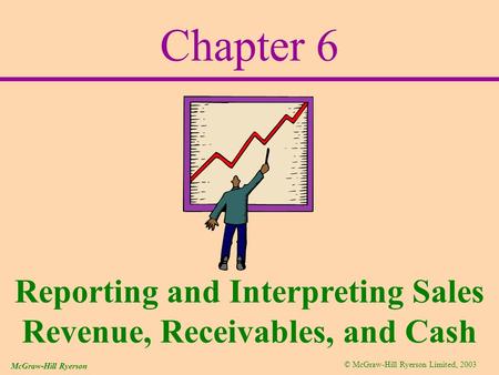 © McGraw-Hill Ryerson Limited, 2003 McGraw-Hill Ryerson Chapter 6 Reporting and Interpreting Sales Revenue, Receivables, and Cash.