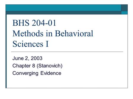 BHS 204-01 Methods in Behavioral Sciences I June 2, 2003 Chapter 8 (Stanovich) Converging Evidence.