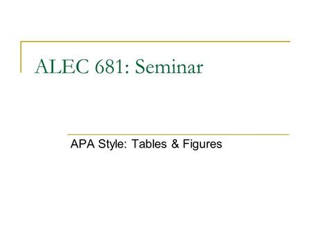 ALEC 681: Seminar APA Style: Tables & Figures. Objectives Discuss basic rules for creating tables and figures using APA standards Demonstrate tabular.