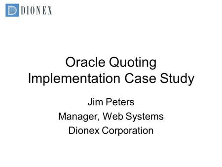 Oracle Quoting Implementation Case Study Jim Peters Manager, Web Systems Dionex Corporation.