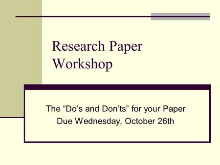 Research Paper Workshop The “Do’s and Don’ts” for your Paper Due Wednesday, October 26th.