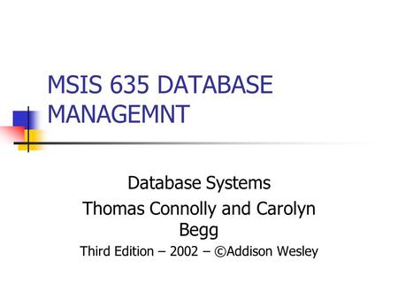 MSIS 635 DATABASE MANAGEMNT Database Systems Thomas Connolly and Carolyn Begg Third Edition – 2002 – ©Addison Wesley.