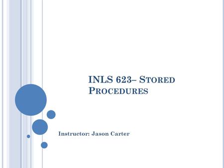 INLS 623– S TORED P ROCEDURES Instructor: Jason Carter.