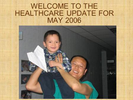 WELCOME TO THE HEALTHCARE UPDATE FOR MAY 2006. Bob left us for his hometown on May 1 st 2006. Many of us were inspired by his training and guidance.