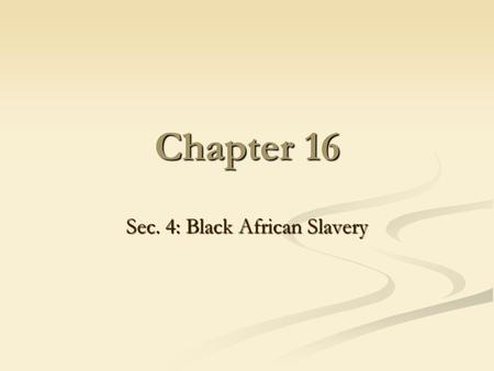 Chapter 16 Sec. 4: Black African Slavery. Slavery Existed since ancient times Existed since ancient times Before 1700’s: no moral or religious stigma.