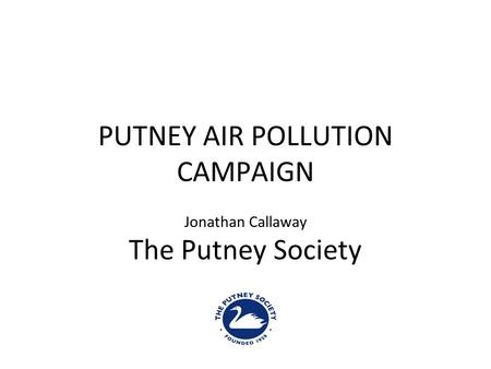 PUTNEY AIR POLLUTION CAMPAIGN Jonathan Callaway The Putney Society.