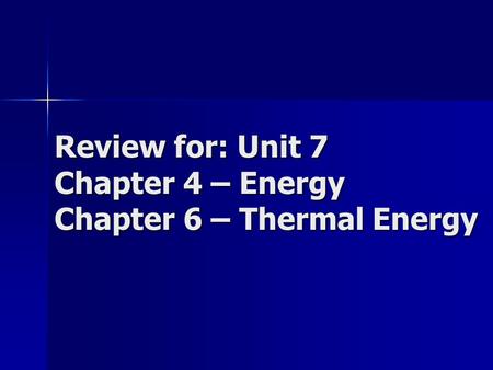 Review for: Unit 7 Chapter 4 – Energy Chapter 6 – Thermal Energy.