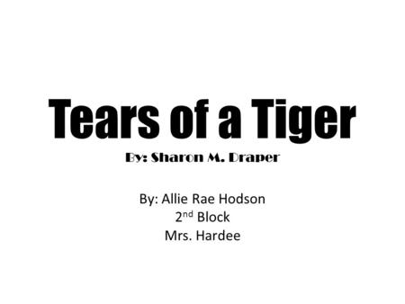 Tears of a Tiger By: Sharon M. Draper By: Allie Rae Hodson 2 nd Block Mrs. Hardee.