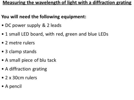 Measuring the wavelength of light with a diffraction grating You will need the following equipment: DC power supply & 2 leads 1 small LED board, with red,