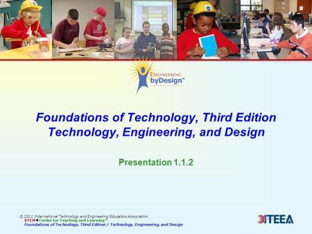 Foundations of Technology, Third Edition Technology, Engineering, and Design © 2011 International Technology and Engineering Educators Association STEM.