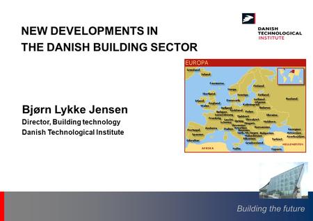 Building the future Bjørn Lykke Jensen Director, Building technology Danish Technological Institute NEW DEVELOPMENTS IN THE DANISH BUILDING SECTOR.