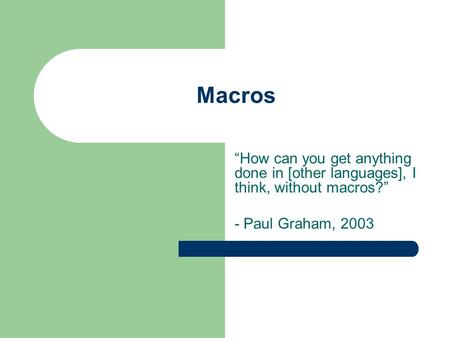 Macros “How can you get anything done in [other languages], I think, without macros?” - Paul Graham, 2003.