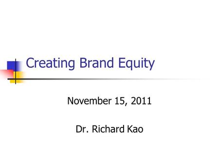 Creating Brand Equity November 15, 2011 Dr. Richard Kao.