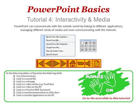 PowerPoint Basics Tutorial 4: Interactivity & Media PowerPoint can communicate with the outside world by linking to different applications, managing different.