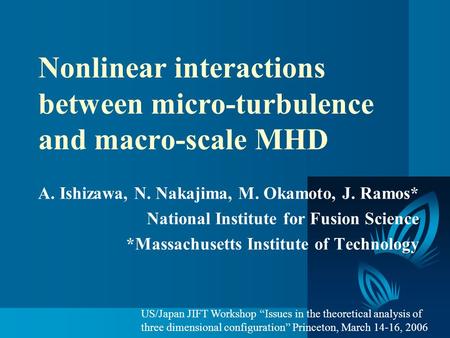 Nonlinear interactions between micro-turbulence and macro-scale MHD A. Ishizawa, N. Nakajima, M. Okamoto, J. Ramos* National Institute for Fusion Science.