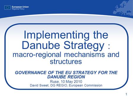 1 Implementing the Danube Strategy : macro-regional mechanisms and structures GOVERNANCE OF THE EU STRATEGY FOR THE DANUBE REGION Ruse, 10 May 2010 David.