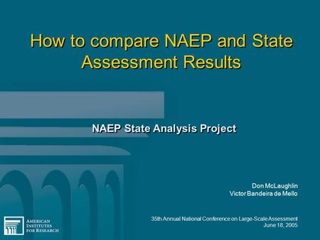 35th Annual National Conference on Large-Scale Assessment June 18, 2005 How to compare NAEP and State Assessment Results NAEP State Analysis Project Don.