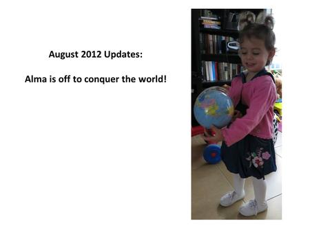 August 2012 Updates: Alma is off to conquer the world!