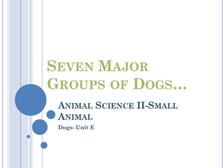 A NIMAL S CIENCE II-S MALL A NIMAL Dogs- Unit E S EVEN M AJOR G ROUPS OF D OGS …