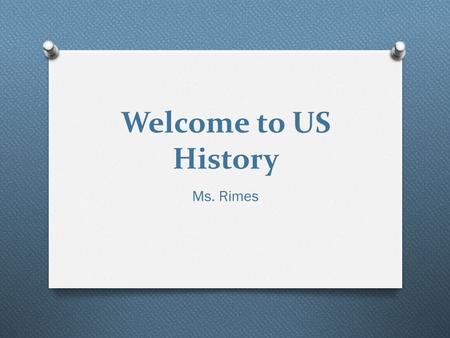 Welcome to US History Ms. Rimes. Classroom Expectations O Be on Time and Prepared!! O This illustrates maturity and responsibility O Great habit, that.