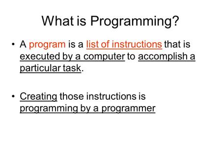 What is Programming? A program is a list of instructions that is executed by a computer to accomplish a particular task. Creating those instructions is.