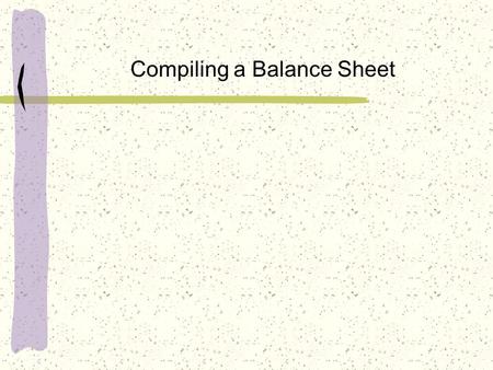 Compiling a Balance Sheet. List of Assets Land $200,000.00 5 ton of hay - $75.00/ton Cash - $2000.00 Tractor - $50,000.00 10 head of feeder cattle - $850.00/head.