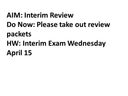 AIM: Interim Review Do Now: Please take out review packets HW: Interim Exam Wednesday April 15.