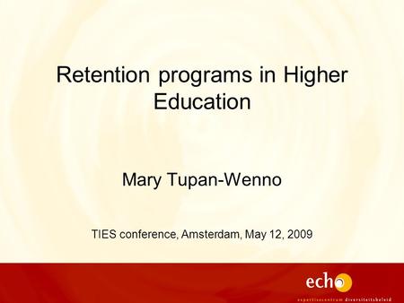 Retention programs in Higher Education Mary Tupan-Wenno TIES conference, Amsterdam, May 12, 2009.