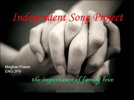 Independent Song Project Meghan Power ENG 2P9 the importance of family love.