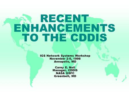 RECENT ENHANCEMENTS TO THE CDDIS IGS Network Systems Workshop November 2-5, 1998 Annapolis, MD Carey E. Noll Manager, CDDIS NASA GSFC Greenbelt, MD.