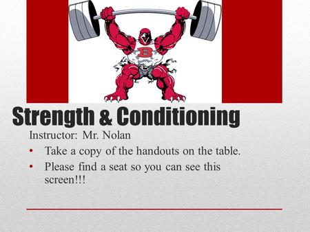 Strength & Conditioning Instructor: Mr. Nolan Take a copy of the handouts on the table. Please find a seat so you can see this screen!!!