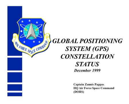 GLOBAL POSITIONING SYSTEM (GPS) CONSTELLATION STATUS December 1999 Captain Zannis Pappas HQ Air Force Space Command (DORS)